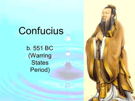 Confucius b. 551 BC (Warring States Period). Goal: Bring order (peace / stability) to China Beliefs: 1.Order can be maintained if everyone has a role.