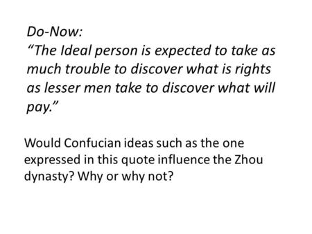 Do-Now: “The Ideal person is expected to take as much trouble to discover what is rights as lesser men take to discover what will pay.” Would Confucian.
