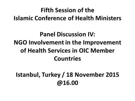 Fifth Session of the Islamic Conference of Health Ministers Panel Discussion IV: NGO Involvement in the Improvement of Health Services in OIC Member Countries.
