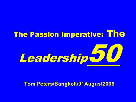 The Passion Imperative: The Leadership 50 Tom Peters/Bangkok/01August2006.