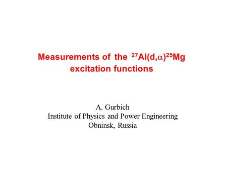 Measurements of the 27 Al(d,  ) 25 Mg excitation functions A. Gurbich Institute of Physics and Power Engineering Obninsk, Russia.