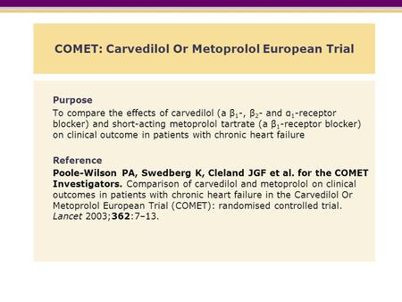 COMET: Carvedilol Or Metoprolol European Trial Purpose To compare the effects of carvedilol (a β 1 -, β 2 - and α 1 -receptor blocker) and short-acting.
