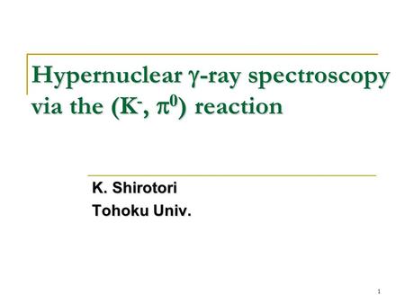 1 Hypernuclear  -ray spectroscopy via the (K -,  0 ) reaction K. Shirotori Tohoku Univ.