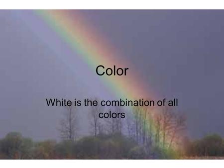 Color White is the combination of all colors. Spectrum Sunlight can be split into its component colors Called the color spectrum (Roy G. Biv)  Red 