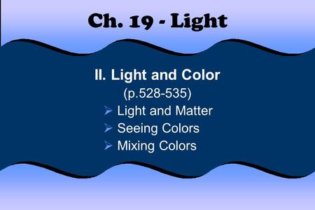 Ch. 19 - Light II. Light and Color (p.528-535)  Light and Matter  Seeing Colors  Mixing Colors.