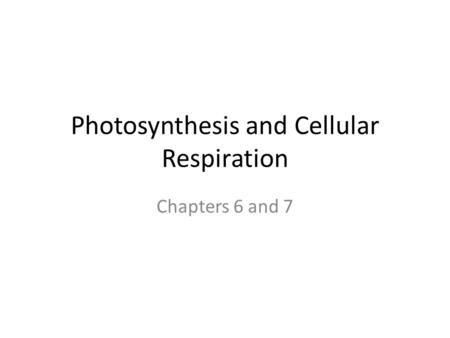Photosynthesis and Cellular Respiration Chapters 6 and 7.