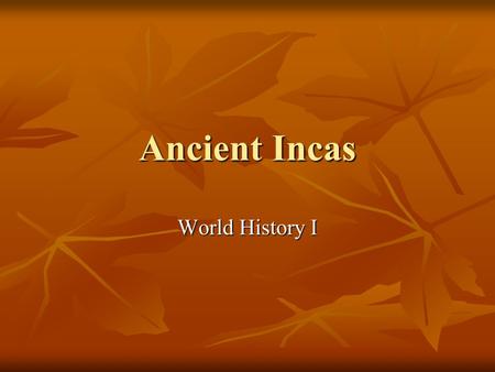 Ancient Incas World History I. Where? Modern- day countries: Colombia Ecuador Peru Bolivia Chile Argentina In the Andes Mountains.