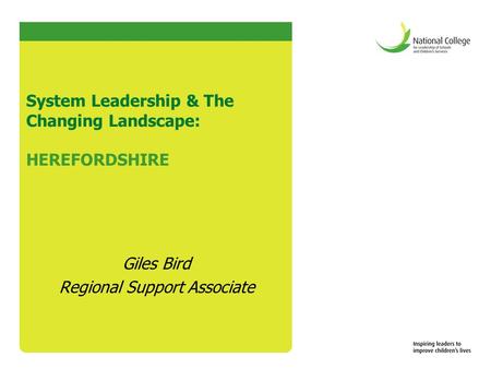 System Leadership & The Changing Landscape: HEREFORDSHIRE Giles Bird Regional Support Associate.