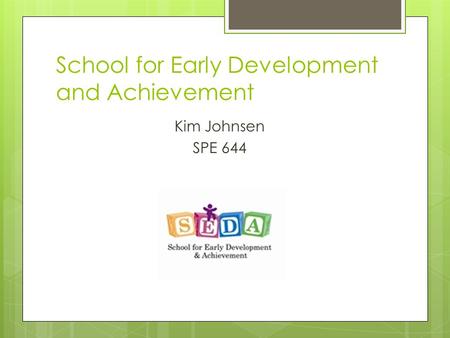 School for Early Development and Achievement Kim Johnsen SPE 644.