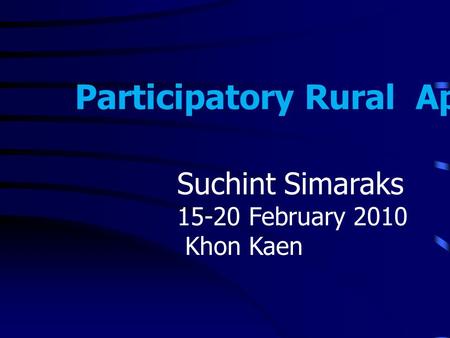 Participatory Rural Appraisal Suchint Simaraks 15-20 February 2010 Khon Kaen.