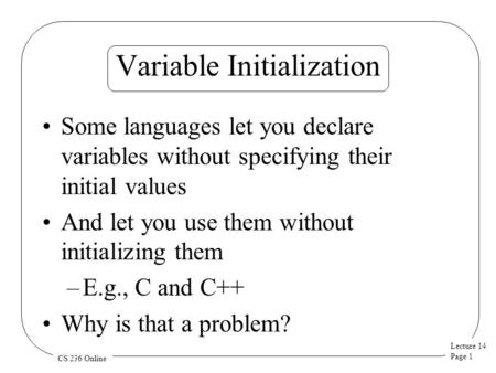 Lecture 14 Page 1 CS 236 Online Variable Initialization Some languages let you declare variables without specifying their initial values And let you use.