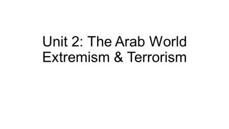 Unit 2: The Arab World Extremism & Terrorism. A Different Perspective “…all liberation movements are described as terrorists by those who have reduced.