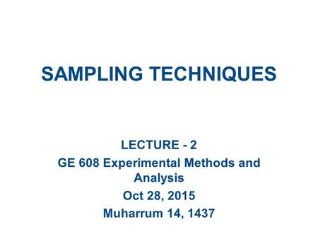 SAMPLING TECHNIQUES LECTURE - 2 GE 608 Experimental Methods and Analysis Oct 28, 2015 Muharrum 14, 1437.