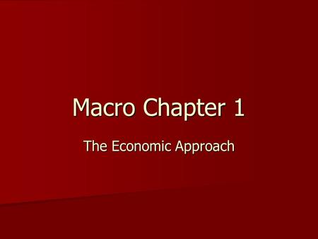 Macro Chapter 1 The Economic Approach. 4 Learning Goals 1)Identify and list the critical components of economics. 2)List and provide examples of the.
