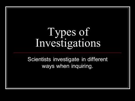 Types of Investigations Scientists investigate in different ways when inquiring.