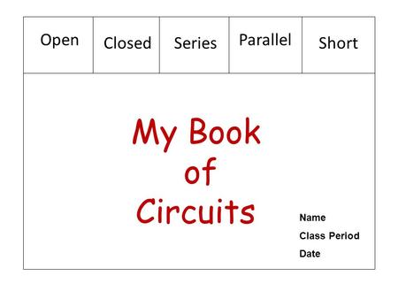 My Book of Circuits Open ClosedSeries Parallel Short Name Class Period Date.