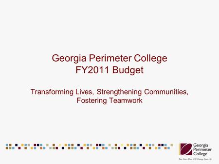 Georgia Perimeter College FY2011 Budget Transforming Lives, Strengthening Communities, Fostering Teamwork.