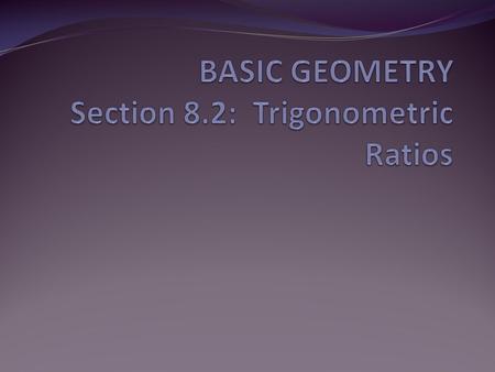 BASIC GEOMETRY Section 8.2: Trigonometric Ratios