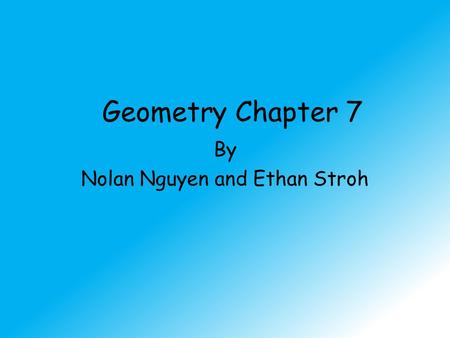 Geometry Chapter 7 By Nolan Nguyen and Ethan Stroh.
