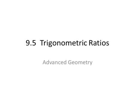 9.5 Trigonometric Ratios Advanced Geometry.