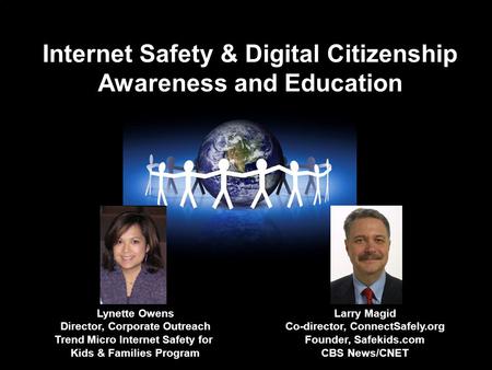 Internet Safety & Digital Citizenship Awareness and Education Larry Magid Co-director, ConnectSafely.org Founder, Safekids.com CBS News/CNET Lynette Owens.