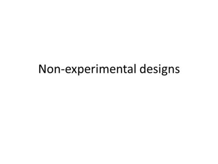 Non-experimental designs. Outline 1.Experimental vs. non-experimental research 2.Four kinds of non-experimental research: – Observational research – Archival.