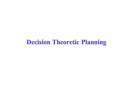 Decision Theoretic Planning. Decisions Under Uncertainty  Some areas of AI (e.g., planning) focus on decision making in domains where the environment.