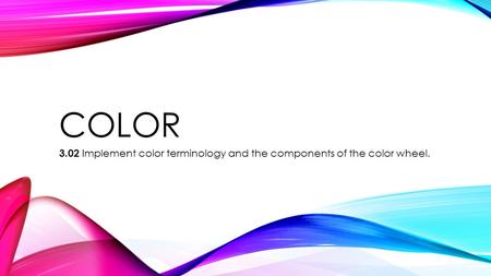 COLOR 3.02 Implement color terminology and the components of the color wheel.