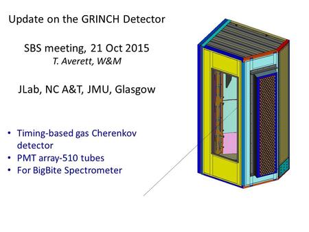 Update on the GRINCH Detector SBS meeting, 21 Oct 2015 T. Averett, W&M JLab, NC A&T, JMU, Glasgow Timing-based gas Cherenkov detector PMT array-510 tubes.