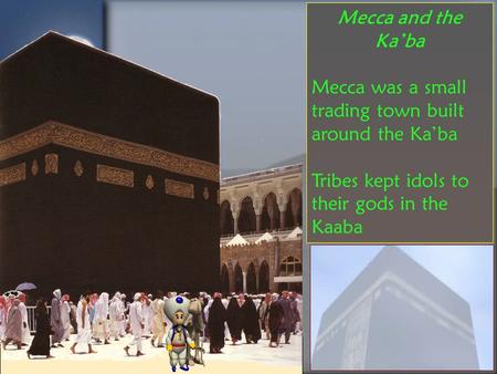 Mecca and the Ka’ba Mecca was a small trading town built around the Ka’ba Tribes kept idols to their gods in the Kaaba.