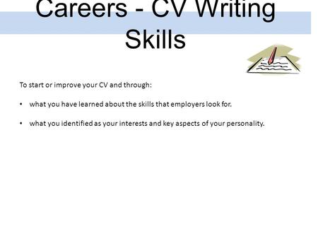 Careers - CV Writing Skills To start or improve your CV and through: what you have learned about the skills that employers look for. what you identified.