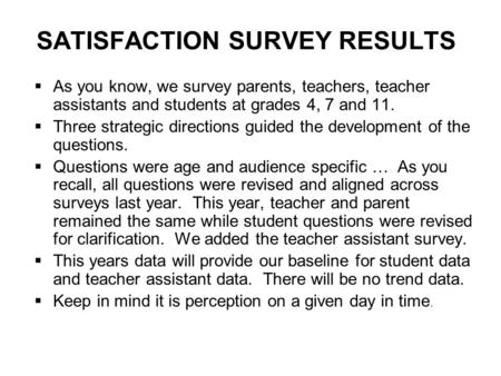 SATISFACTION SURVEY RESULTS  As you know, we survey parents, teachers, teacher assistants and students at grades 4, 7 and 11.  Three strategic directions.