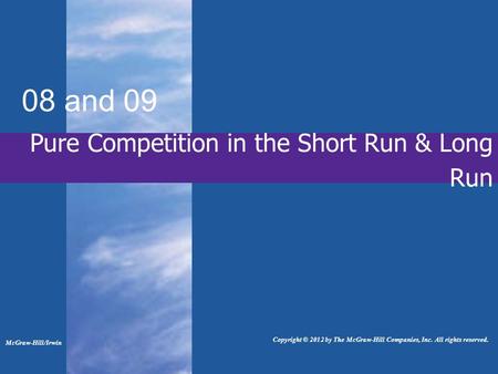 Pure Competition in the Short Run & Long Run 08 and 09 McGraw-Hill/Irwin Copyright © 2012 by The McGraw-Hill Companies, Inc. All rights reserved.
