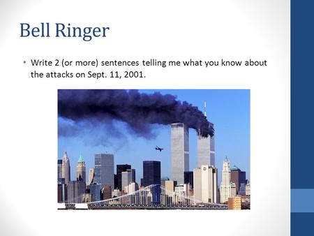 Bell Ringer Write 2 (or more) sentences telling me what you know about the attacks on Sept. 11, 2001.