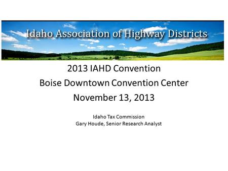 2013 IAHD Convention Boise Downtown Convention Center November 13, 2013 Idaho Tax Commission Gary Houde, Senior Research Analyst.
