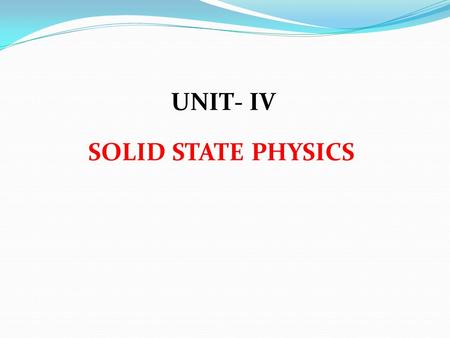 UNIT- IV SOLID STATE PHYSICS. 1)Electrical conductivity in between conductors & insulators is a) high conductors b) low conductors c) Semiconductors d)