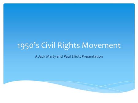 1950’s Civil Rights Movement A Jack Marty and Paul Elliott Presentation.