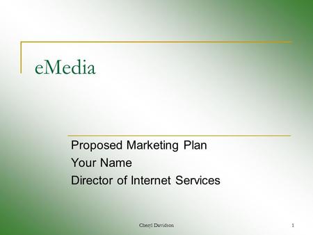 Cheryl Davidson1 eMedia Proposed Marketing Plan Your Name Director of Internet Services.