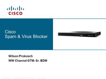 © 2006 Cisco Systems, Inc. All rights reserved.Cisco ConfidentialPresentation_ID 1 Cisco Spam & Virus Blocker Wilson Prokosch WW Channel GTM- Sr. BDM.