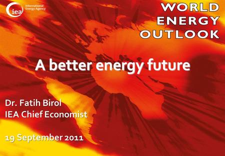 © OECD/IEA 2010 A better energy future Dr. Fatih Birol IEA Chief Economist 19 September 2011.