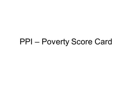 PPI – Poverty Score Card. South Africa’s Poverty Scorecard 1. Main source of energy/fuel for household? 01420 2. Own a motor vehicle? 015 3. Main source.