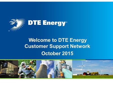Welcome to DTE Energy Customer Support Network October 2015