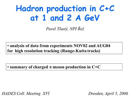 Hadron production in C+C at 1 and 2 A GeV analysis of data from experiments NOV02 and AUG04 for high resolution tracking (Runge-Kutta tracks) Pavel Tlustý,