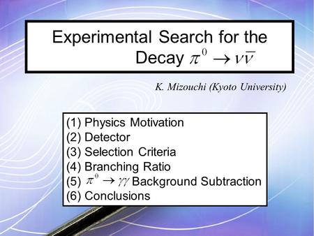 Experimental Search for the Decay K. Mizouchi (Kyoto University) (1) Physics Motivation (2) Detector (3) Selection Criteria (4) Branching Ratio (5) Background.