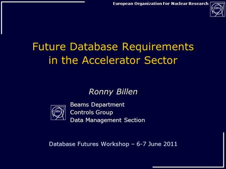 European Organization For Nuclear Research Future Database Requirements in the Accelerator Sector Ronny Billen Database Futures Workshop – 6-7 June 2011.