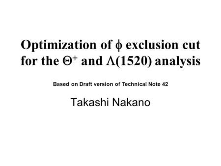 Optimization of  exclusion cut for the  + and  (1520) analysis Takashi Nakano Based on Draft version of Technical Note 42.