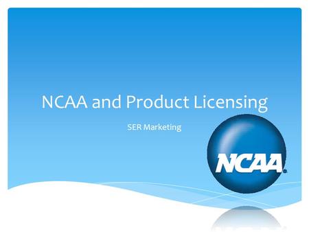 NCAA and Product Licensing SER Marketing.  Define the NCAA  Recognize the purpose of the NCAA  Define product licensing as it applies to SER Marketing.