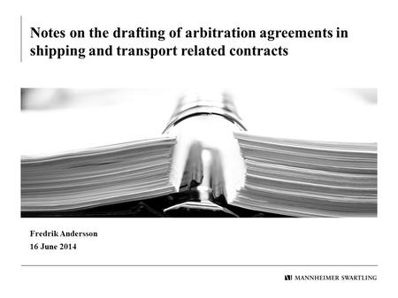 Notes on the drafting of arbitration agreements in shipping and transport related contracts Fredrik Andersson 16 June 2014.