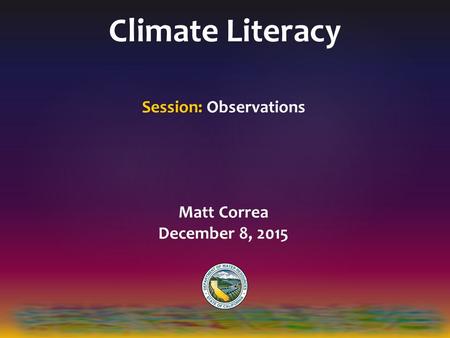 Climate Literacy Session: Observations Matt Correa December 8, 2015.