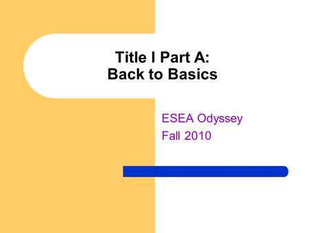 Title I Part A: Back to Basics ESEA Odyssey Fall 2010.